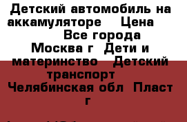 Детский автомобиль на аккамуляторе. › Цена ­ 2 000 - Все города, Москва г. Дети и материнство » Детский транспорт   . Челябинская обл.,Пласт г.